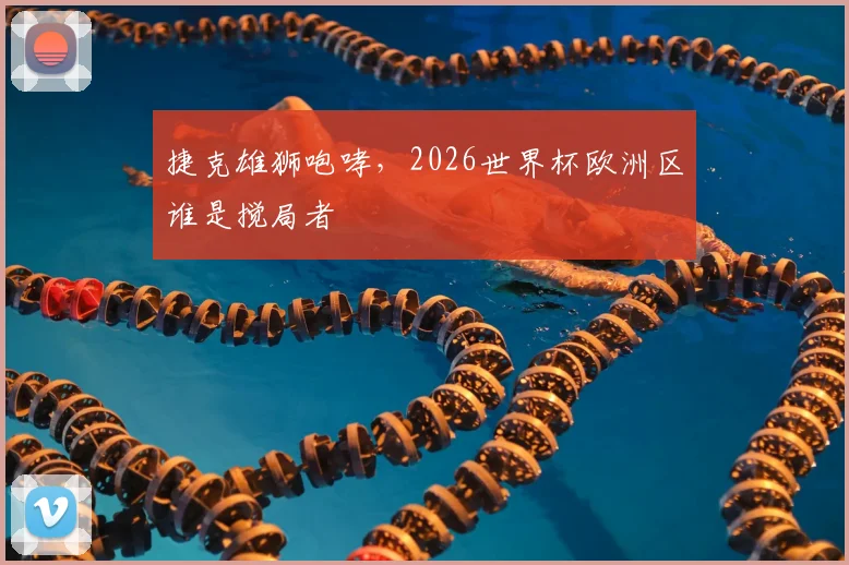 捷克雄狮咆哮，2026世界杯欧洲区谁是搅局者